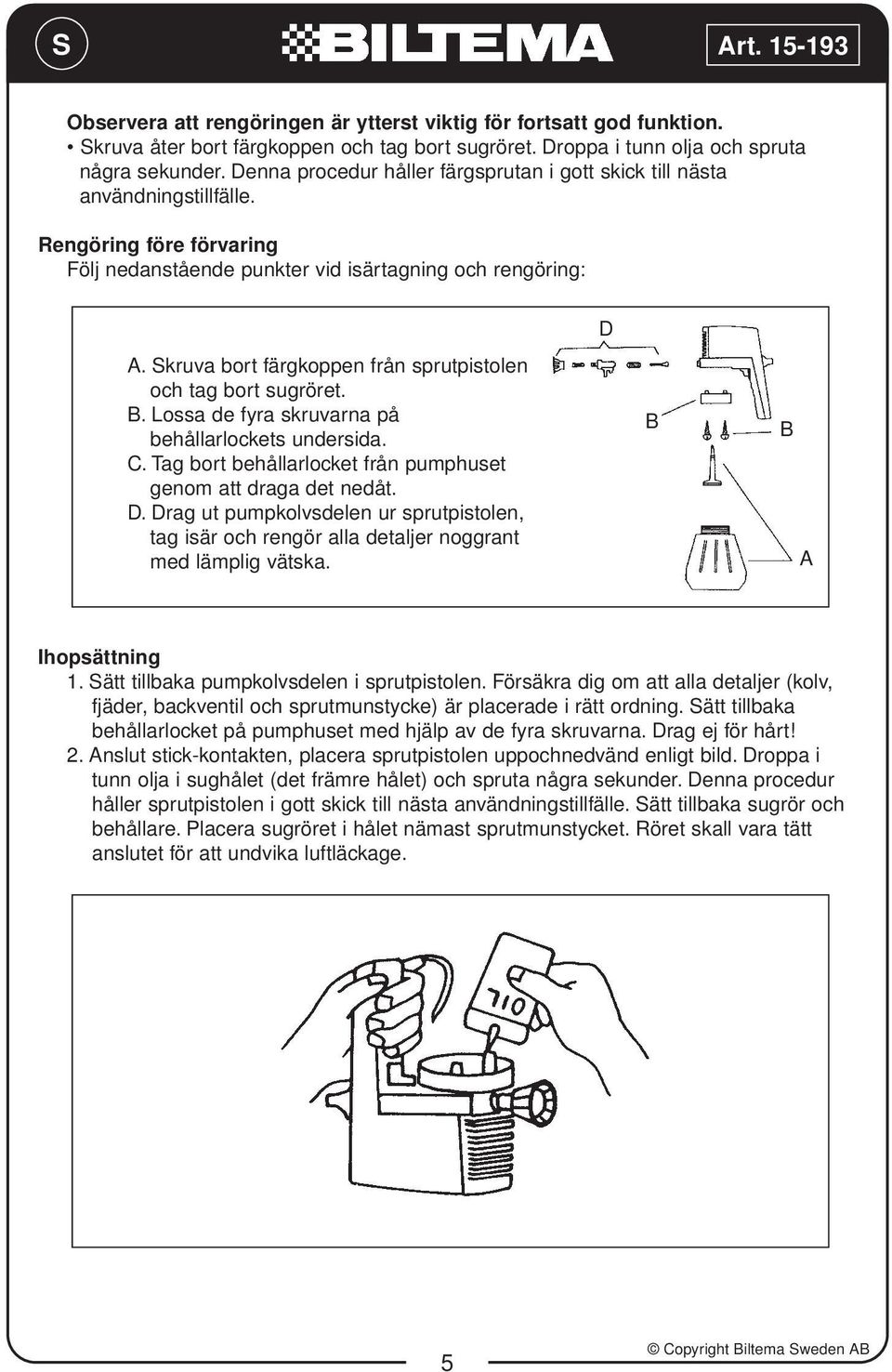 Skruva bort färgkoppen från sprutpistolen och tag bort sugröret. B. Lossa de fyra skruvarna på behållarlockets undersida. C. Tag bort behållarlocket från pumphuset genom att draga det nedåt. D.