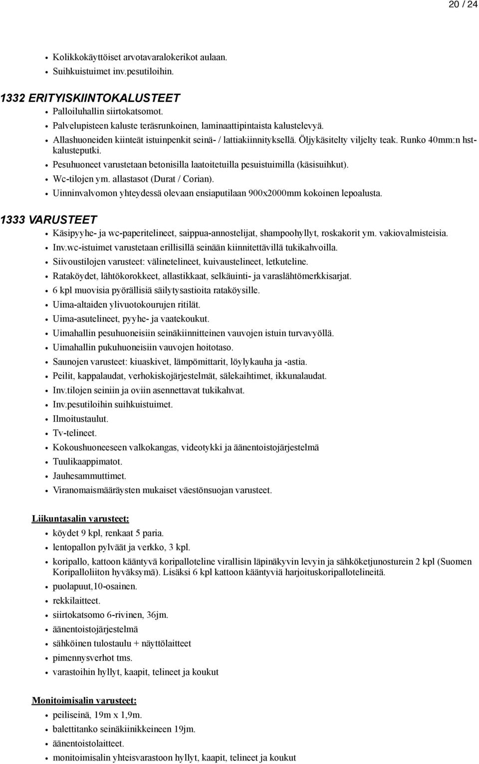 Pesuhuoneet varustetaan betonisilla laatoitetuilla pesuistuimilla (käsisuihkut). Wc-tilojen ym. allastasot (Durat / Corian).