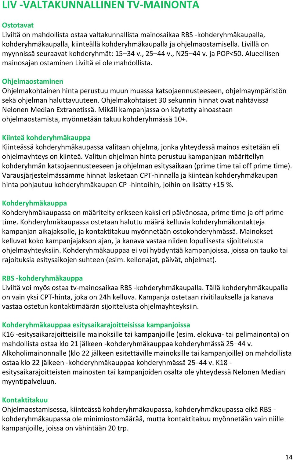 Ohjelmaostaminen Ohjelmakohtainen hinta perustuu muun muassa katsojaennusteeseen, ohjelmaympäristön sekä ohjelman haluttavuuteen.