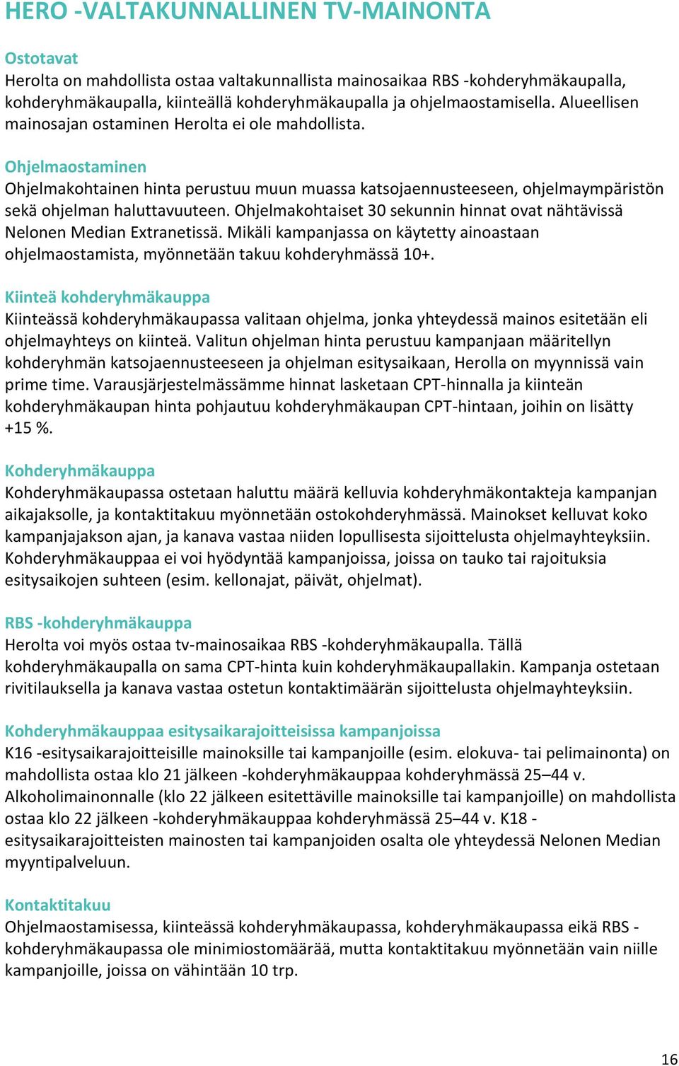 Ohjelmakohtaiset 30 sekunnin hinnat ovat nähtävissä Nelonen Median Extranetissä. Mikäli kampanjassa on käytetty ainoastaan ohjelmaostamista, myönnetään takuu kohderyhmässä 10+.