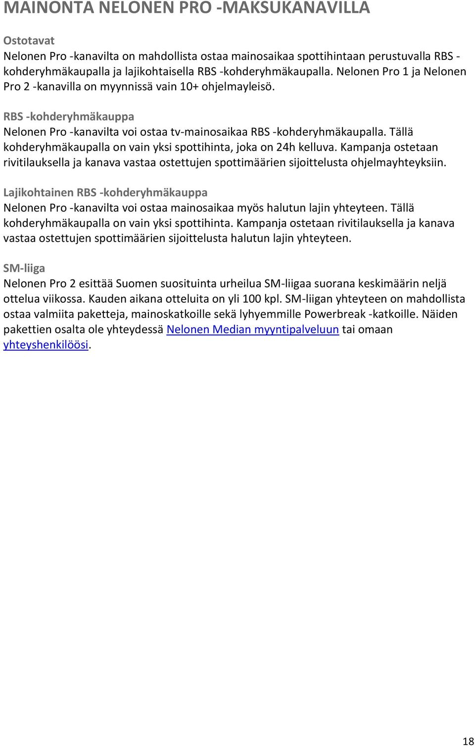 Tällä kohderyhmäkaupalla on vain yksi spottihinta, joka on 24h kelluva. Kampanja ostetaan rivitilauksella ja kanava vastaa ostettujen spottimäärien sijoittelusta ohjelmayhteyksiin.