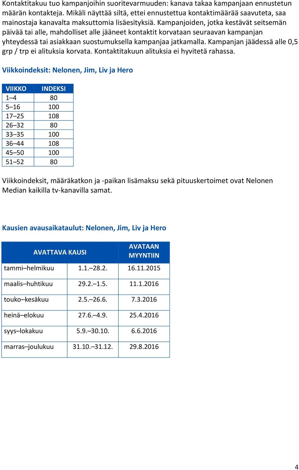 Kampanjoiden, jotka kestävät seitsemän päivää tai alle, mahdolliset alle jääneet kontaktit korvataan seuraavan kampanjan yhteydessä tai asiakkaan suostumuksella kampanjaa jatkamalla.