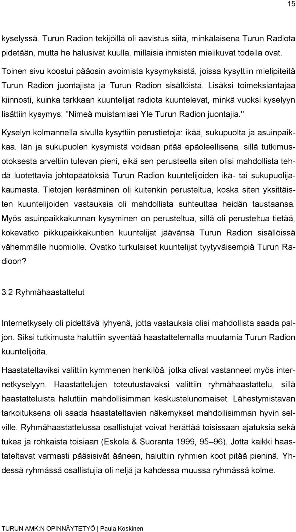 Lisäksi toimeksiantajaa kiinnosti, kuinka tarkkaan kuuntelijat radiota kuuntelevat, minkä vuoksi kyselyyn lisättiin kysymys: "Nimeä muistamiasi Yle Turun Radion juontajia.