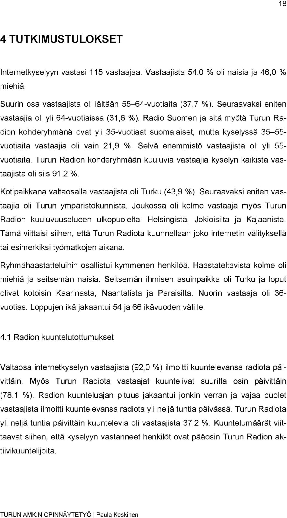 Radio Suomen ja sitä myötä Turun Radion kohderyhmänä ovat yli 35-vuotiaat suomalaiset, mutta kyselyssä 35 55- vuotiaita vastaajia oli vain 21,9 %. Selvä enemmistö vastaajista oli yli 55- vuotiaita.