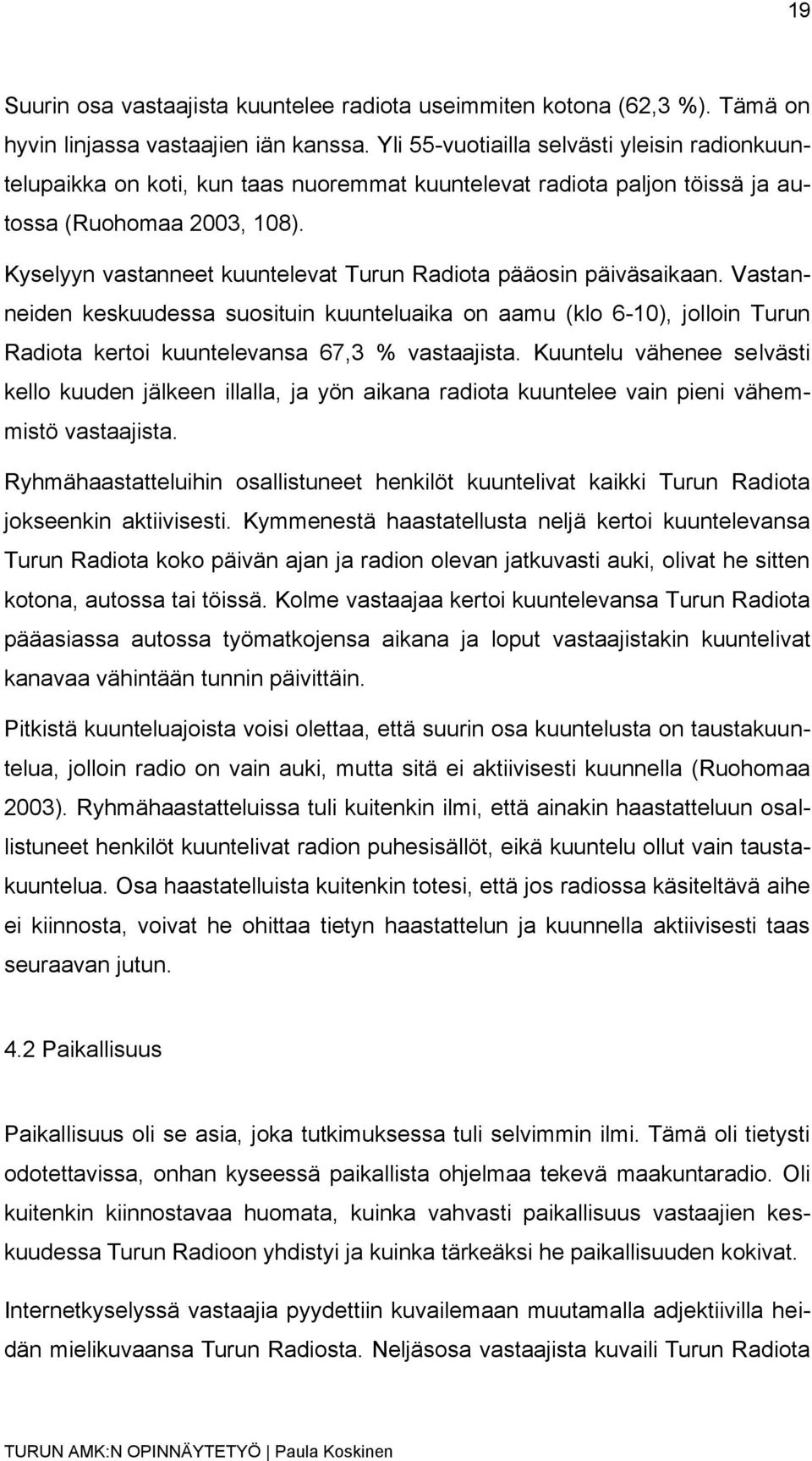 Kyselyyn vastanneet kuuntelevat Turun Radiota pääosin päiväsaikaan. Vastanneiden keskuudessa suosituin kuunteluaika on aamu (klo 6-10), jolloin Turun Radiota kertoi kuuntelevansa 67,3 % vastaajista.