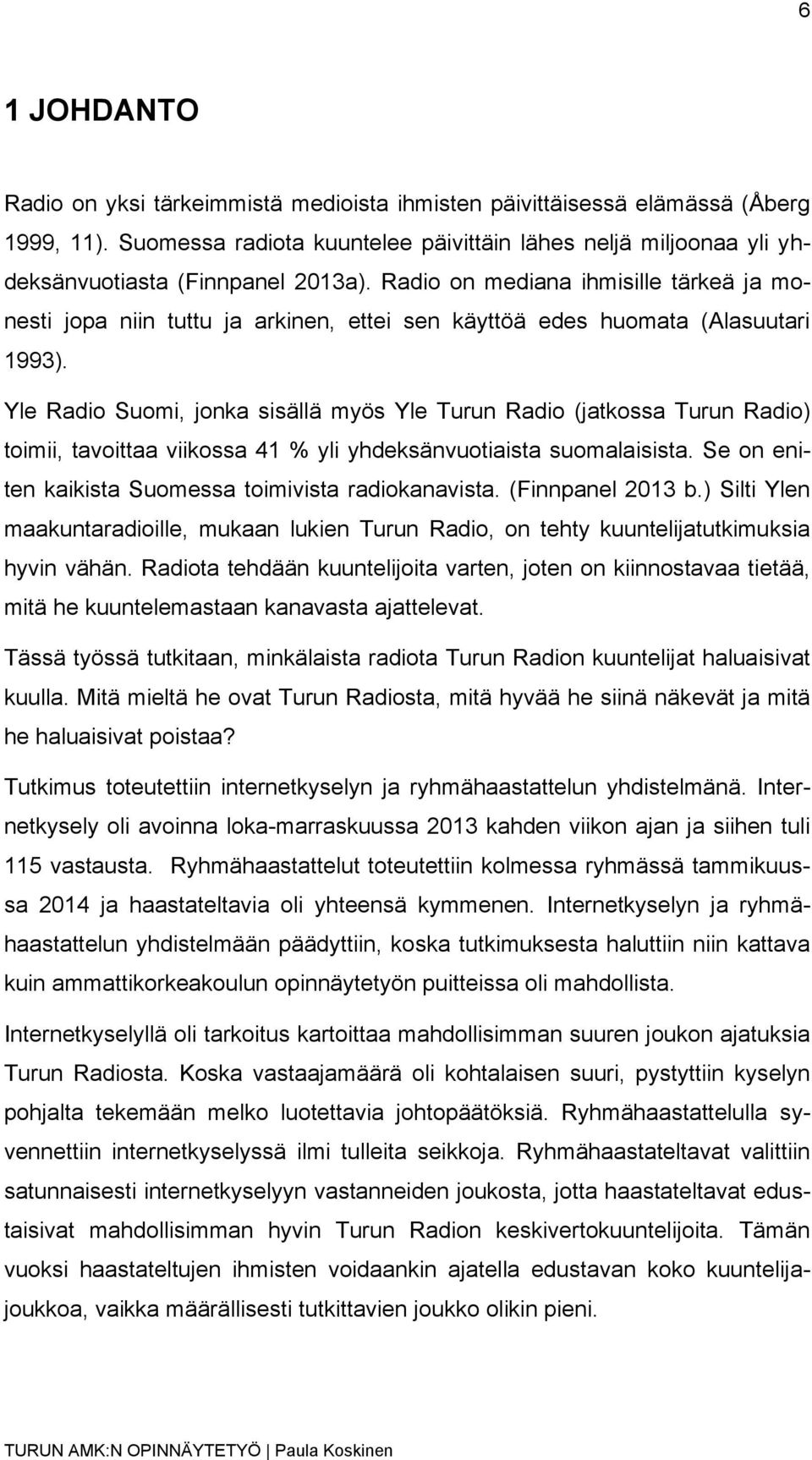 Radio on mediana ihmisille tärkeä ja monesti jopa niin tuttu ja arkinen, ettei sen käyttöä edes huomata (Alasuutari 1993).