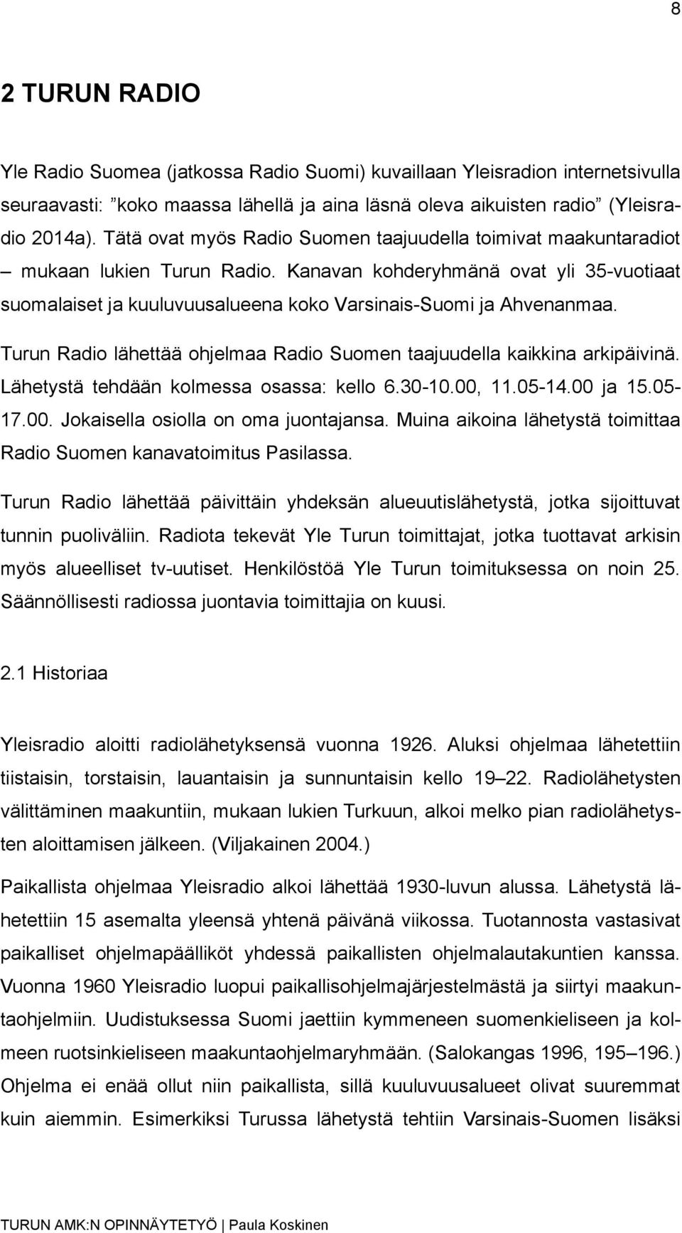 Turun Radio lähettää ohjelmaa Radio Suomen taajuudella kaikkina arkipäivinä. Lähetystä tehdään kolmessa osassa: kello 6.30-10.00, 11.05-14.00 ja 15.05-17.00. Jokaisella osiolla on oma juontajansa.