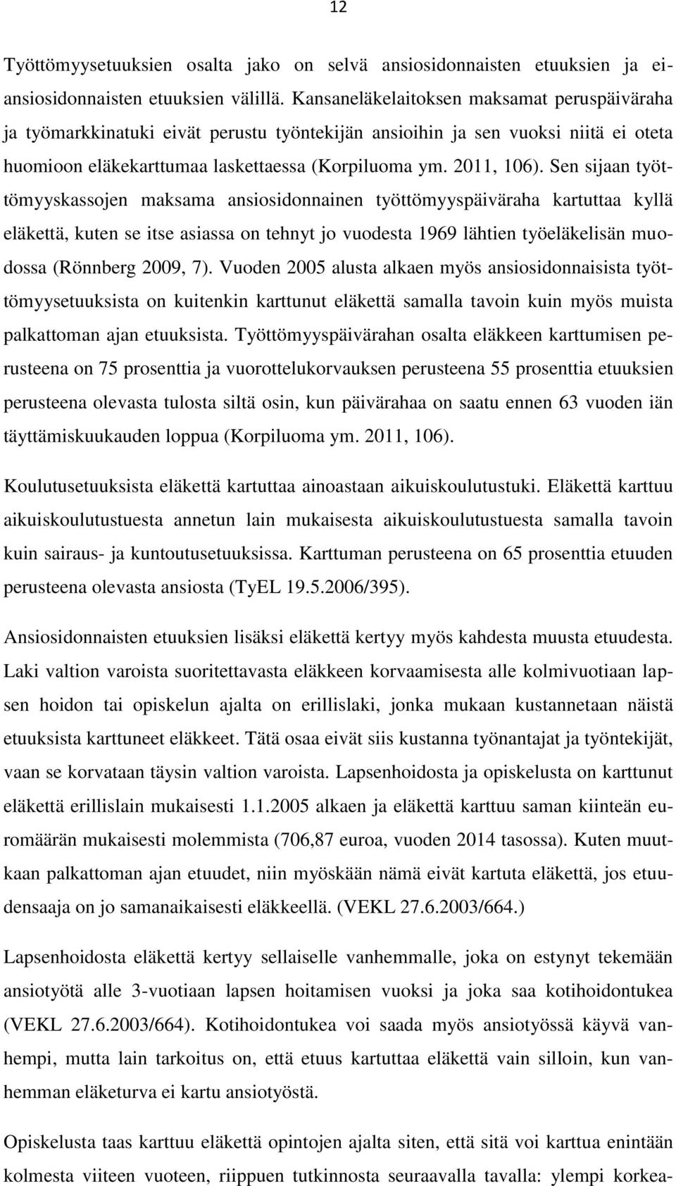 Sen sijaan työttömyyskassojen maksama ansiosidonnainen työttömyyspäiväraha kartuttaa kyllä eläkettä, kuten se itse asiassa on tehnyt jo vuodesta 1969 lähtien työeläkelisän muodossa (Rönnberg 2009, 7).