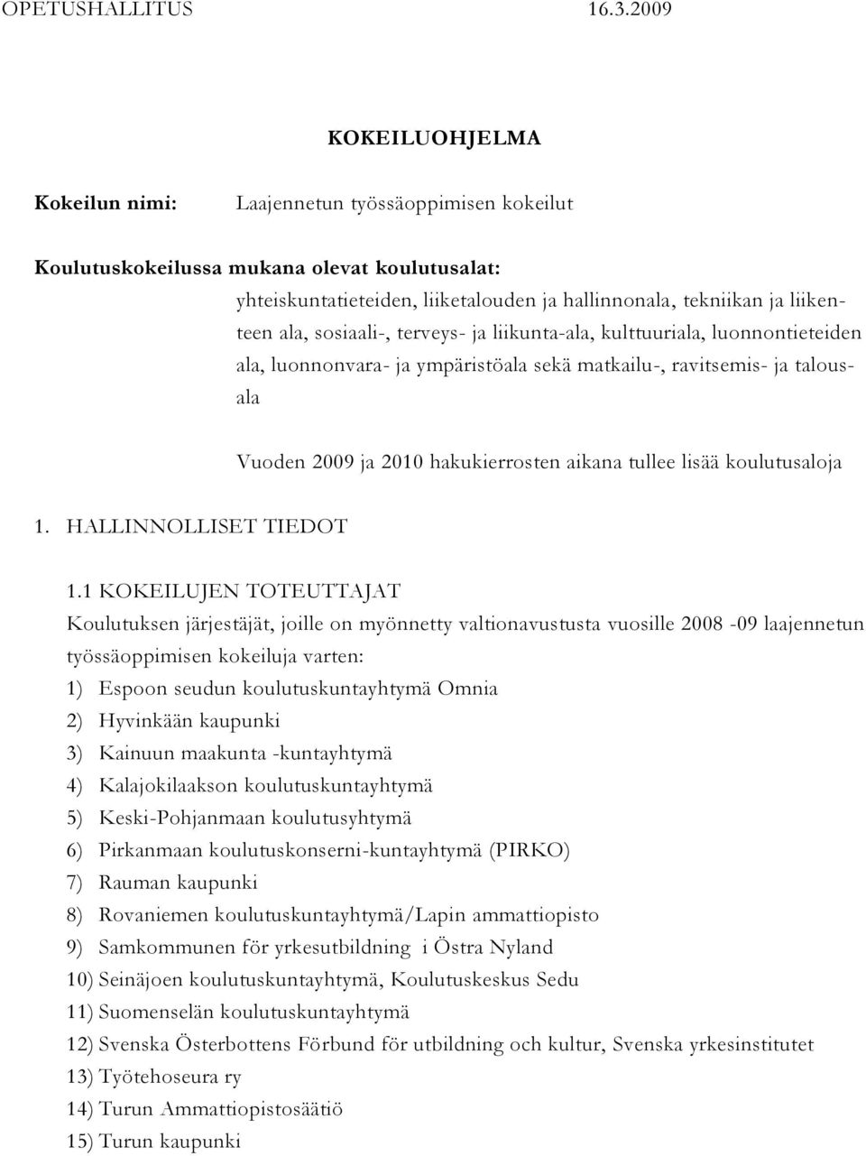 ala, sosiaali-, terveys- ja liikunta-ala, kulttuuriala, luonnontieteiden ala, luonnonvara- ja ympäristöala sekä matkailu-, ravitsemis- ja talousala Vuoden 2009 ja 2010 hakukierrosten aikana tullee