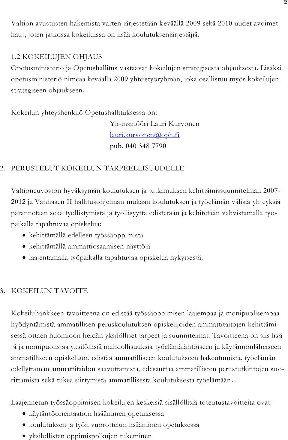 Lisäksi opetusministeriö nimeää keväällä 2009 yhteistyöryhmän, joka osallistuu myös kokeilujen strategiseen ohjaukseen.