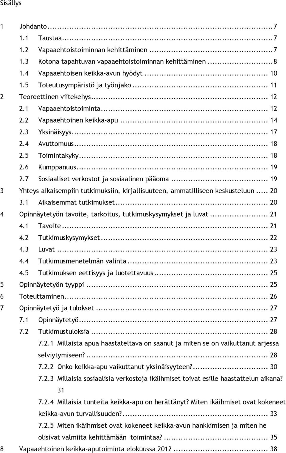 .. 18 2.6 Kumppanuus... 19 2.7 Sosiaaliset verkostot ja sosiaalinen pääoma... 19 3 Yhteys aikaisempiin tutkimuksiin, kirjallisuuteen, ammatilliseen keskusteluun... 20 3.1 Aikaisemmat tutkimukset.