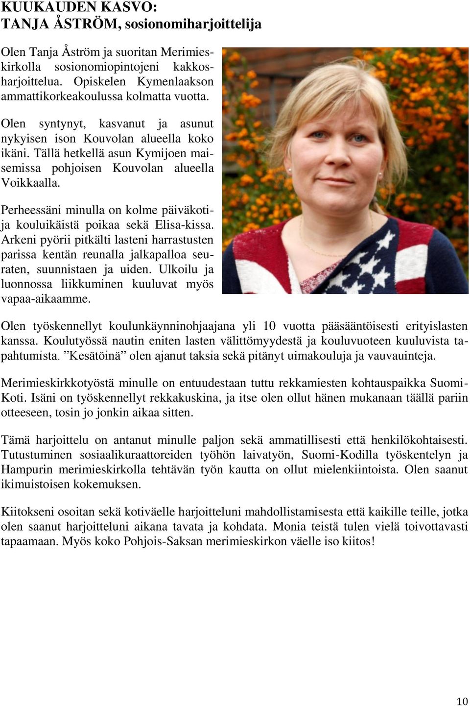 Tällä hetkellä asun Kymijoen maisemissa pohjoisen Kouvolan alueella Voikkaalla. Perheessäni minulla on kolme päiväkotija kouluikäistä poikaa sekä Elisa-kissa.