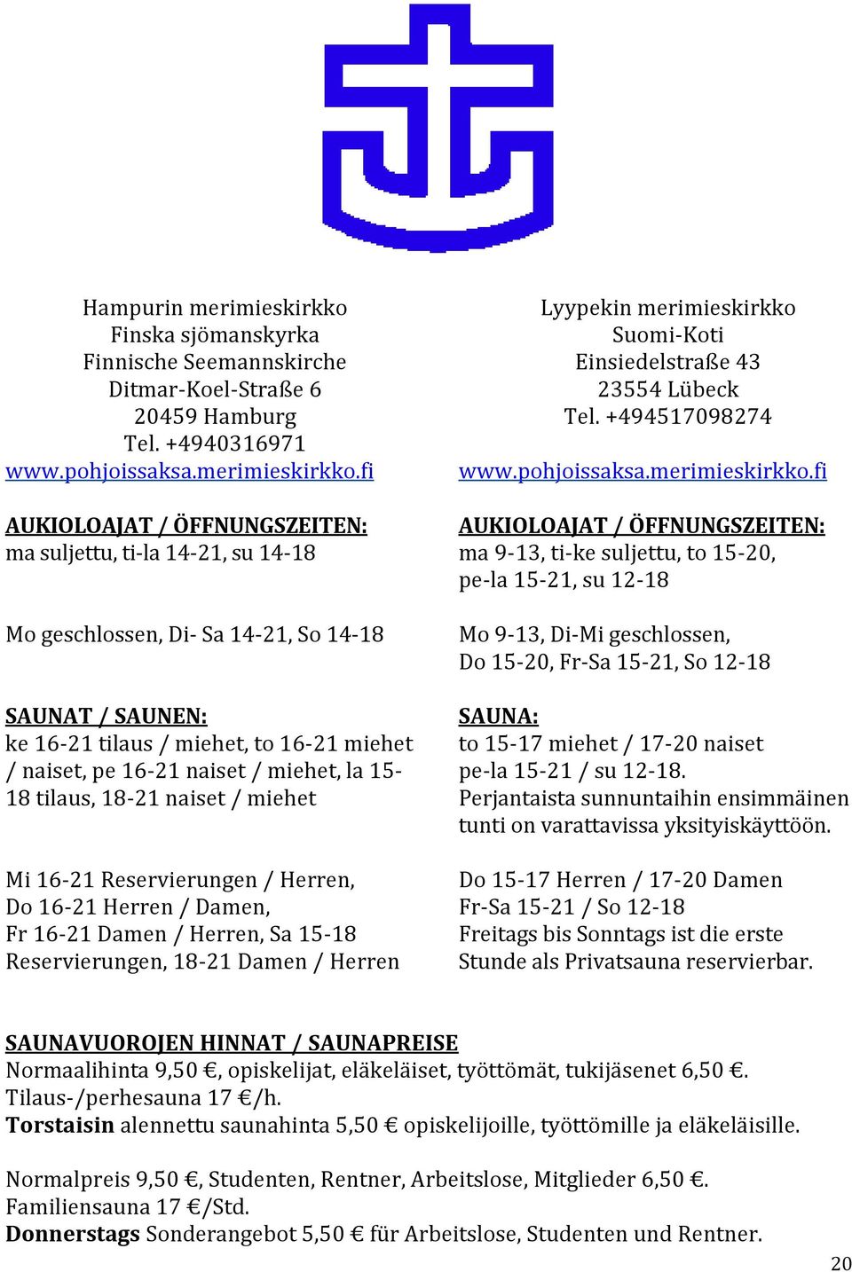 fi AUKIOLOAJAT / ÖFFNUNGSZEITEN: ma suljettu, ti-la 14-21, su 14-18 Mo geschlossen, Di- Sa 14-21, So 14-18 SAUNAT / SAUNEN: ke 16-21 tilaus / miehet, to 16-21 miehet / naiset, pe 16-21 naiset /