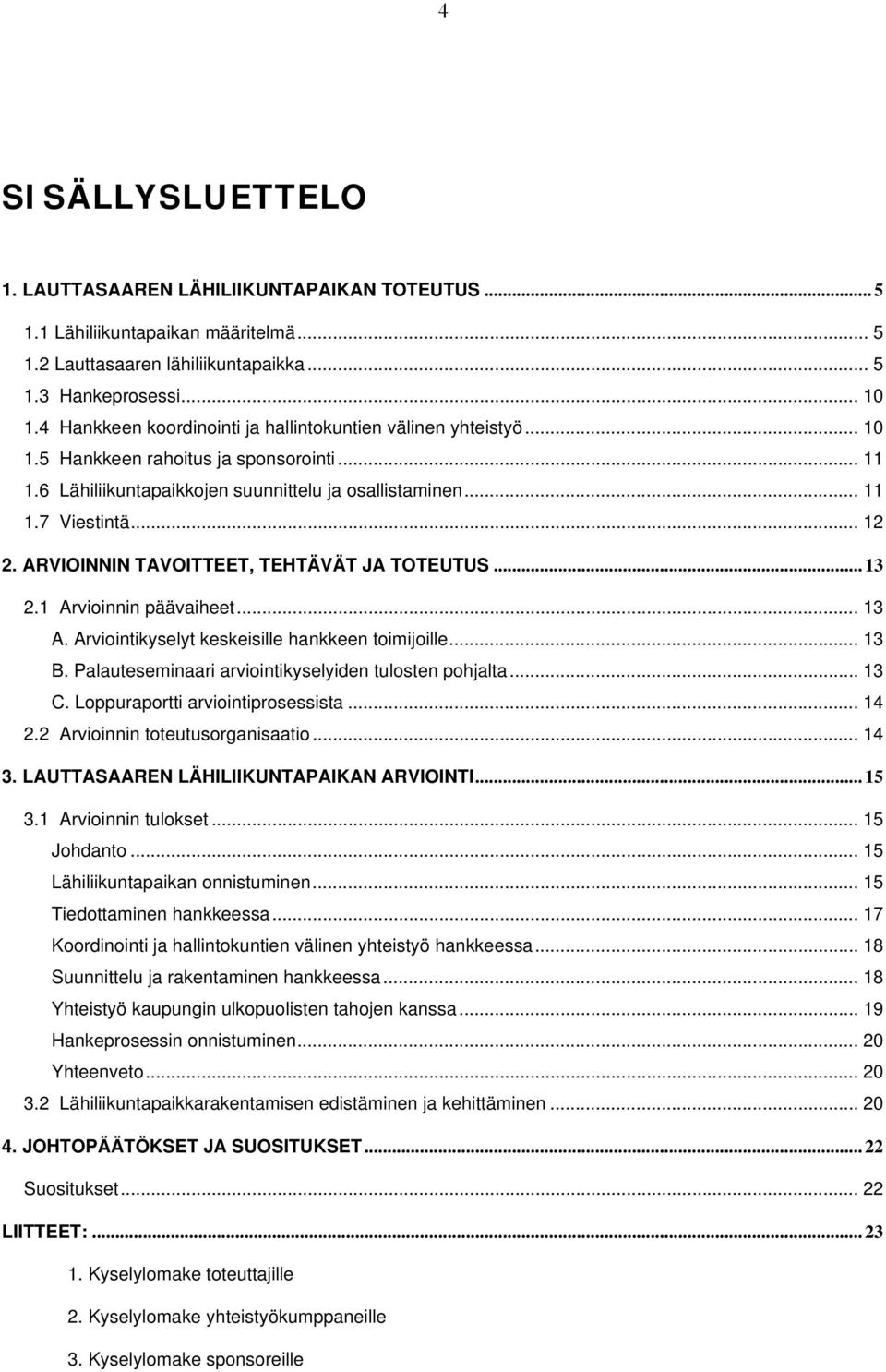 ARVIOINNIN TAVOITTEET, TEHTÄVÄT JA TOTEUTUS... 13 2.1 Arvioinnin päävaiheet... 13 A. Arviointikyselyt keskeisille hankkeen toimijoille... 13 B. Palauteseminaari arviointikyselyiden tulosten pohjalta.