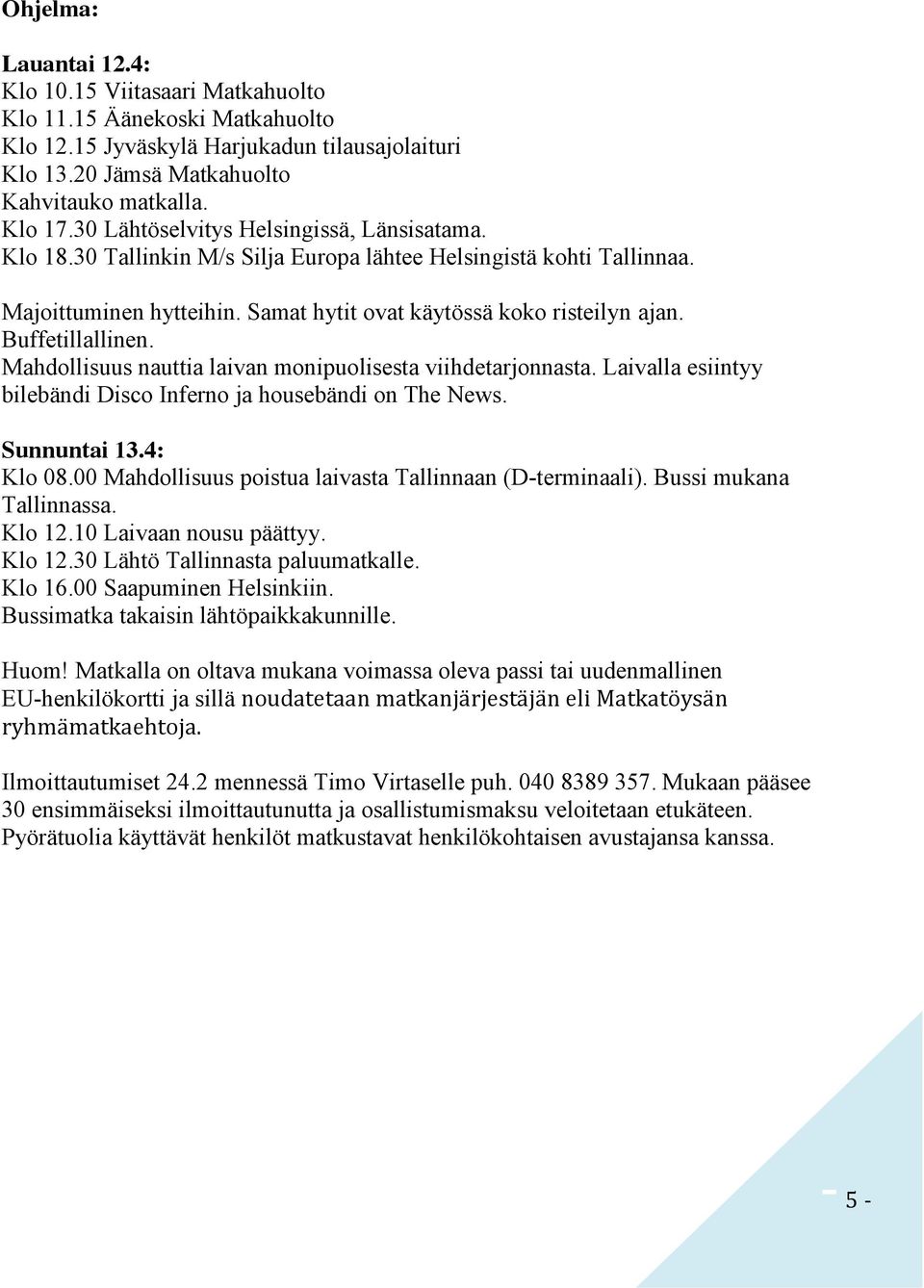 Buffetillallinen. Mahdollisuus nauttia laivan monipuolisesta viihdetarjonnasta. Laivalla esiintyy bilebändi Disco Inferno ja housebändi on The News. Sunnuntai 13.4: Klo 08.