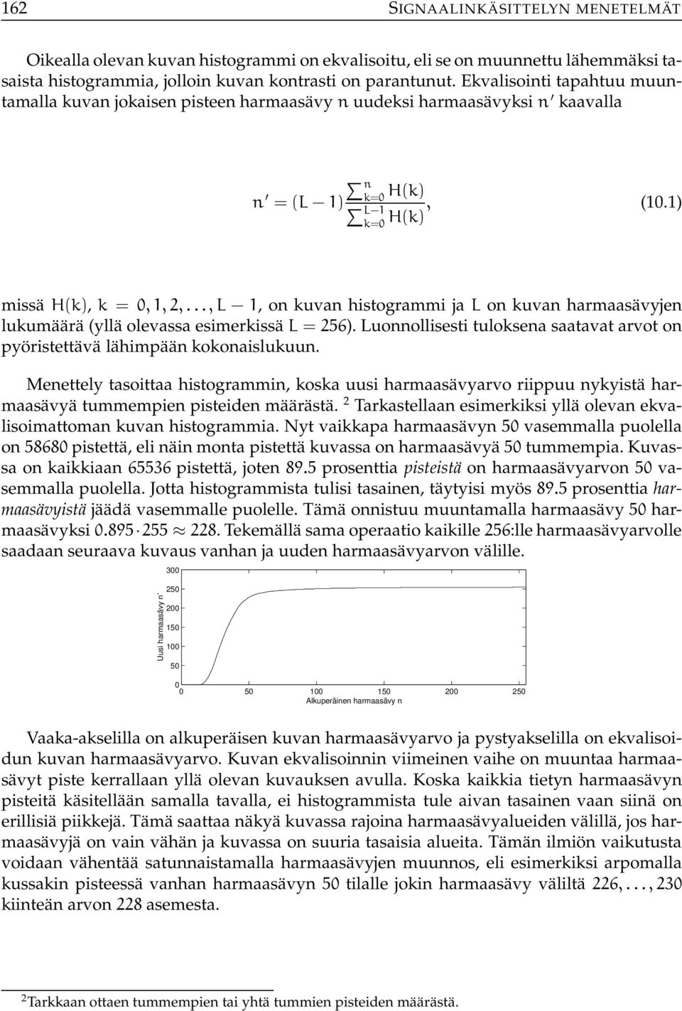 ..,L 1, on kuvan histogrammi ja L on kuvan harmaasävyjen lukumäärä (yllä olevassa esimerkissä L = 56). Luonnollisesti tuloksena saatavat arvot on pyöristettävä lähimpään kokonaislukuun.