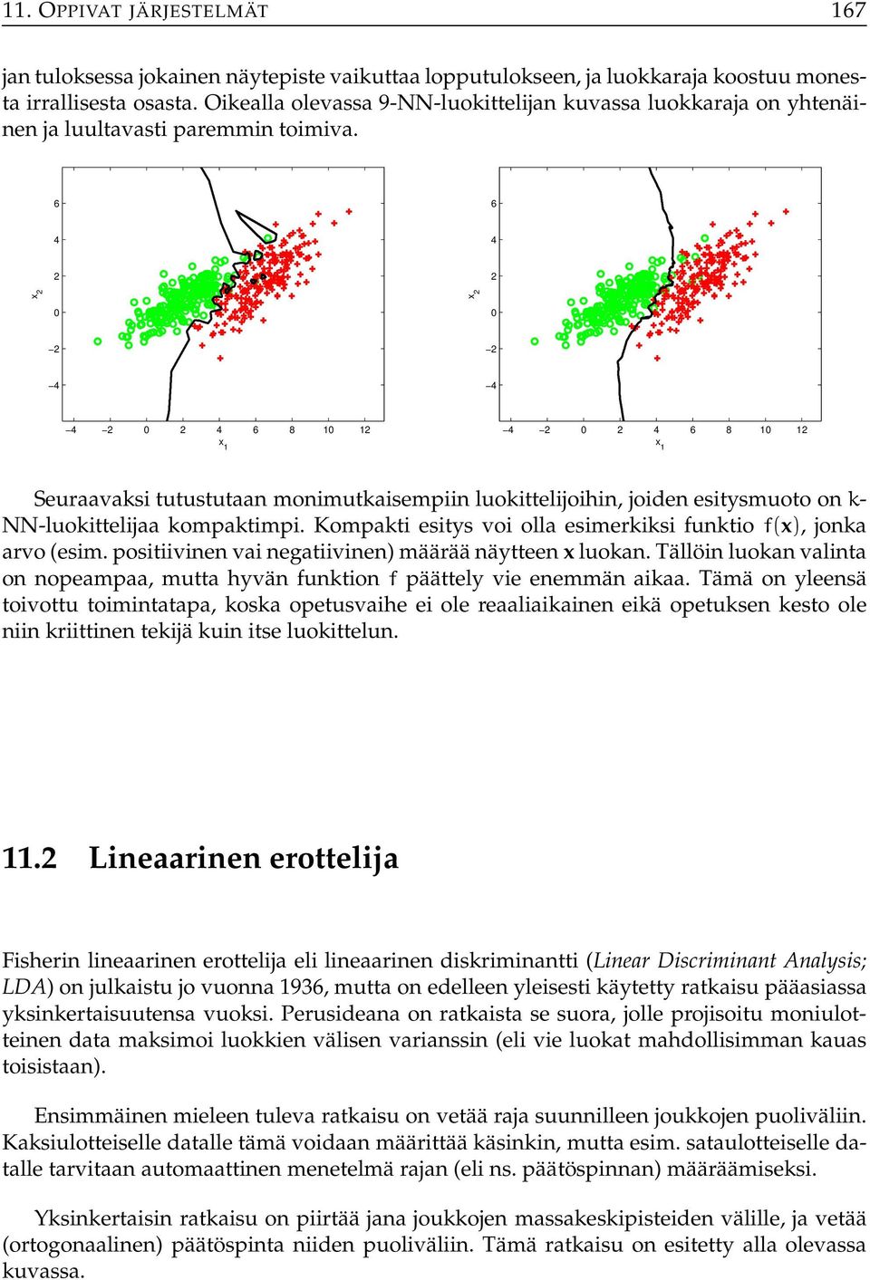 6 6 4 4 x x 4 4 4 4 6 8 1 1 x 1 4 4 6 8 1 1 x 1 Seuraavaksi tutustutaan monimutkaisempiin luokittelijoihin, joiden esitysmuoto on k- NN-luokittelijaa kompaktimpi.