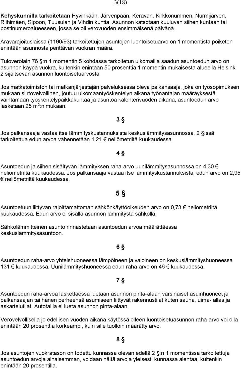 Aravarajoituslaissa (1190/93) tarkoitettujen asuntojen luontoisetuarvo on 1 momentista poiketen enintään asunnosta perittävän vuokran määrä.