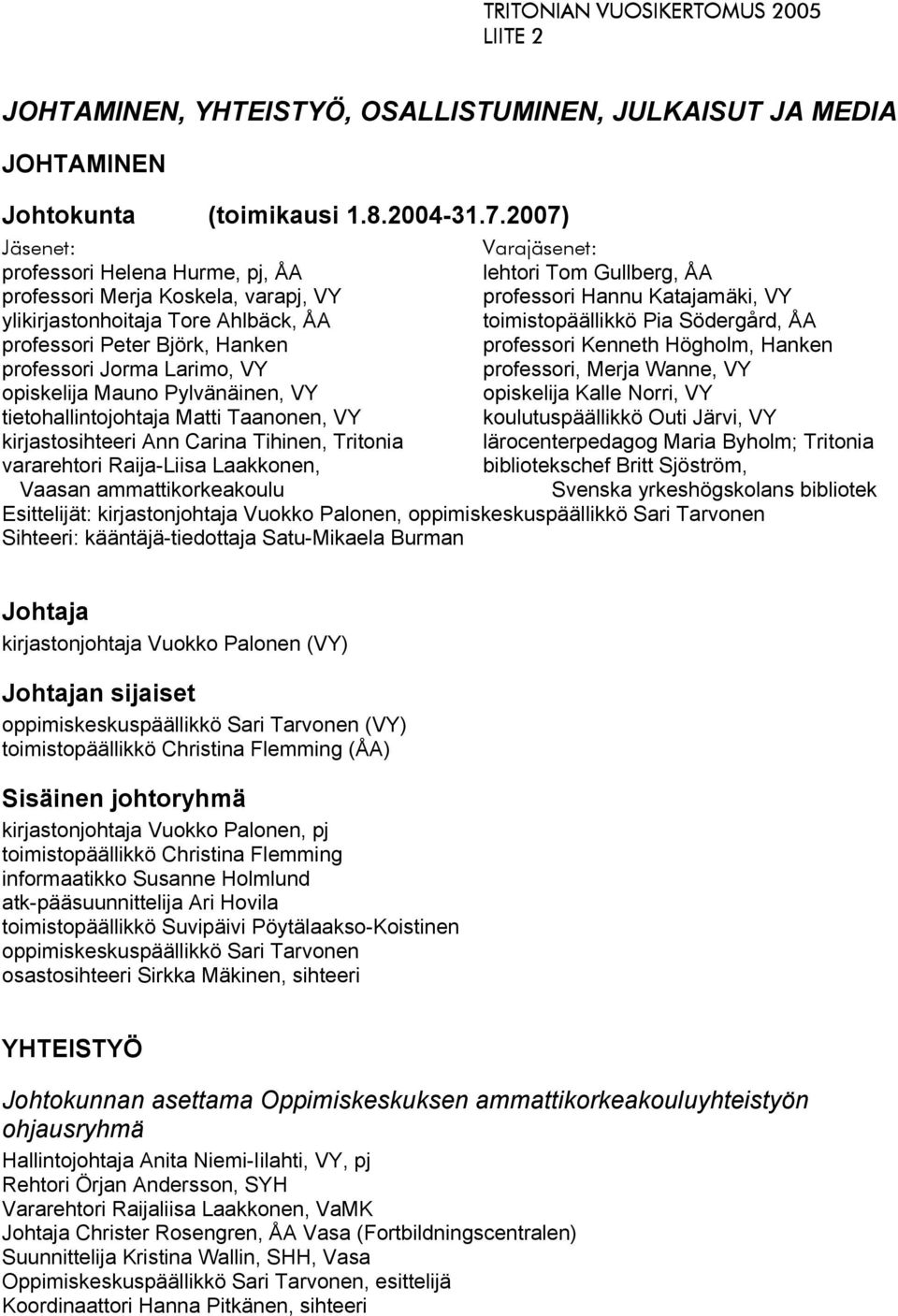 toimistopäällikkö Pia Södergård, ÅA professori Peter Björk, Hanken professori Kenneth Högholm, Hanken professori Jorma Larimo, VY professori, Merja Wanne, VY opiskelija Mauno Pylvänäinen, VY