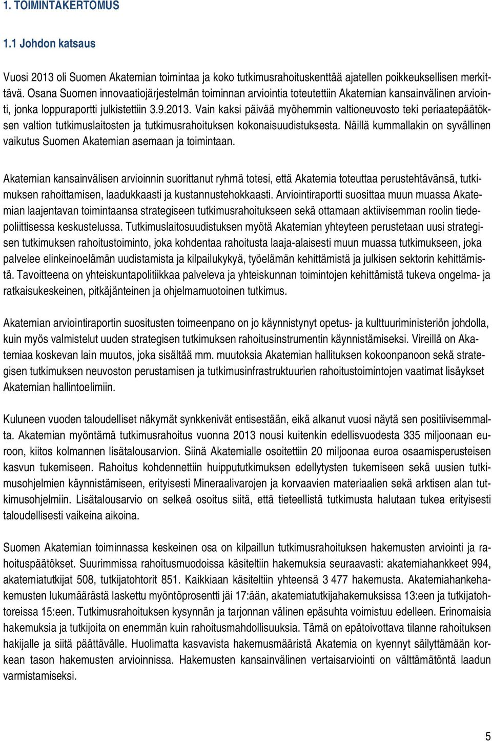 Vain kaksi päivää myöhemmin valtioneuvosto teki periaatepäätöksen valtion tutkimuslaitosten ja tutkimusrahoituksen kokonaisuudistuksesta.