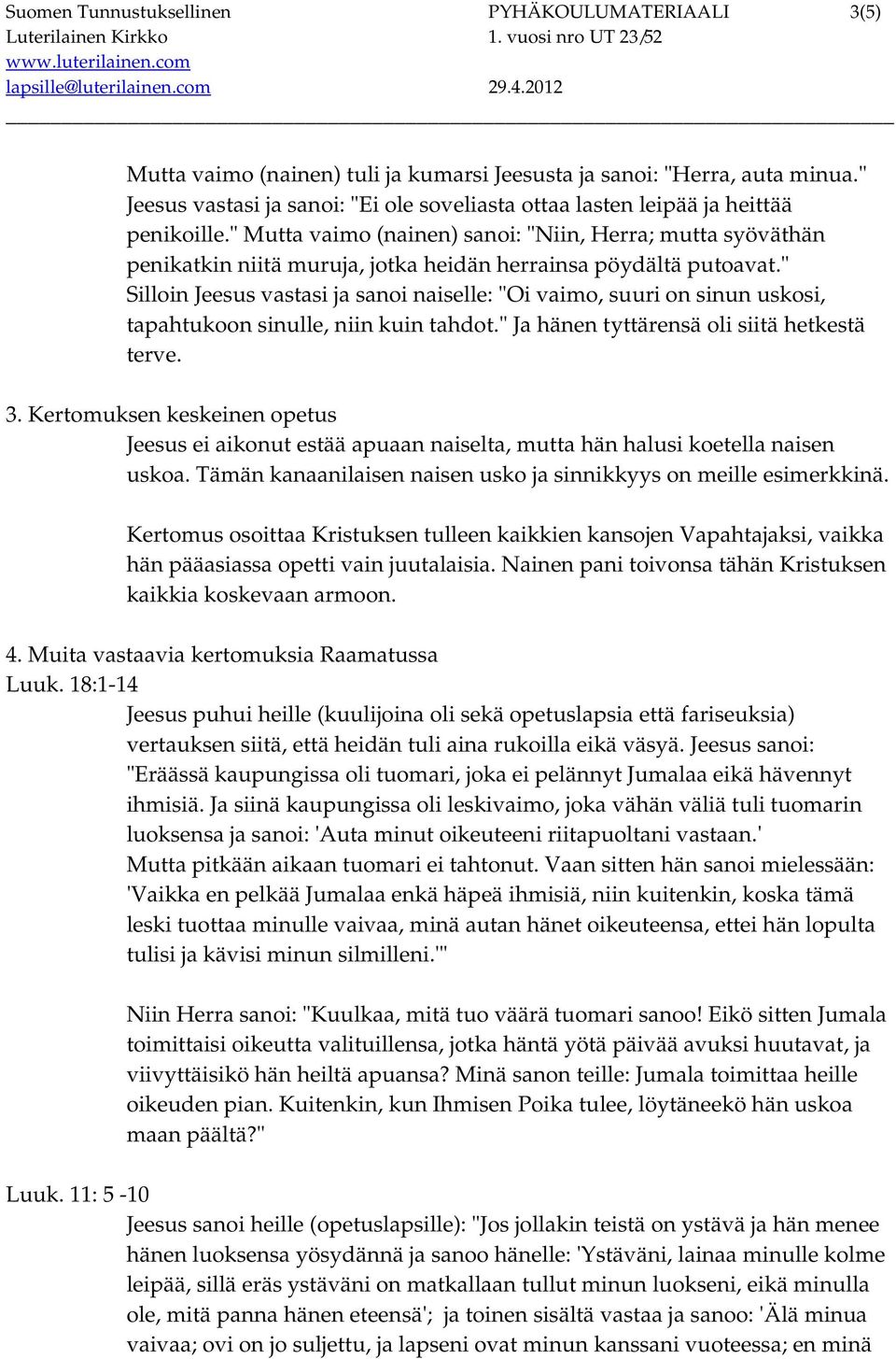 " Mutta vaimo (nainen) sanoi: "Niin, Herra; mutta syöväthän penikatkin niitä muruja, jotka heidän herrainsa pöydältä putoavat.