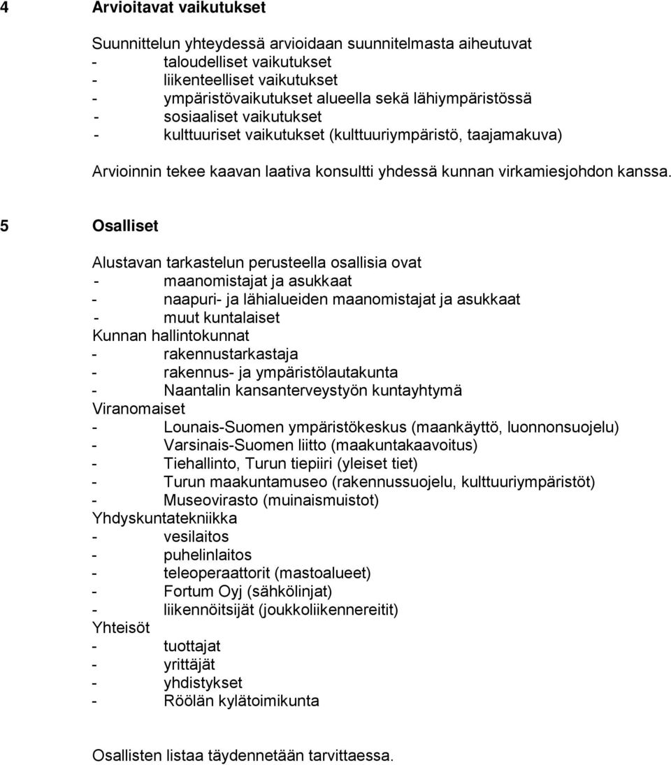 5 Osalliset Alustavan tarkastelun perusteella osallisia ovat - maanomistajat ja asukkaat - naapuri- ja lähialueiden maanomistajat ja asukkaat - muut kuntalaiset Kunnan hallintokunnat -