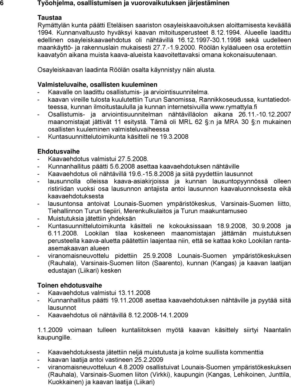 7.-1.9.2000. Röölän kyläalueen osa erotettiin kaavatyön aikana muista kaava-alueista kaavoitettavaksi omana kokonaisuutenaan. Osayleiskaavan laadinta Röölän osalta käynnistyy näin alusta.