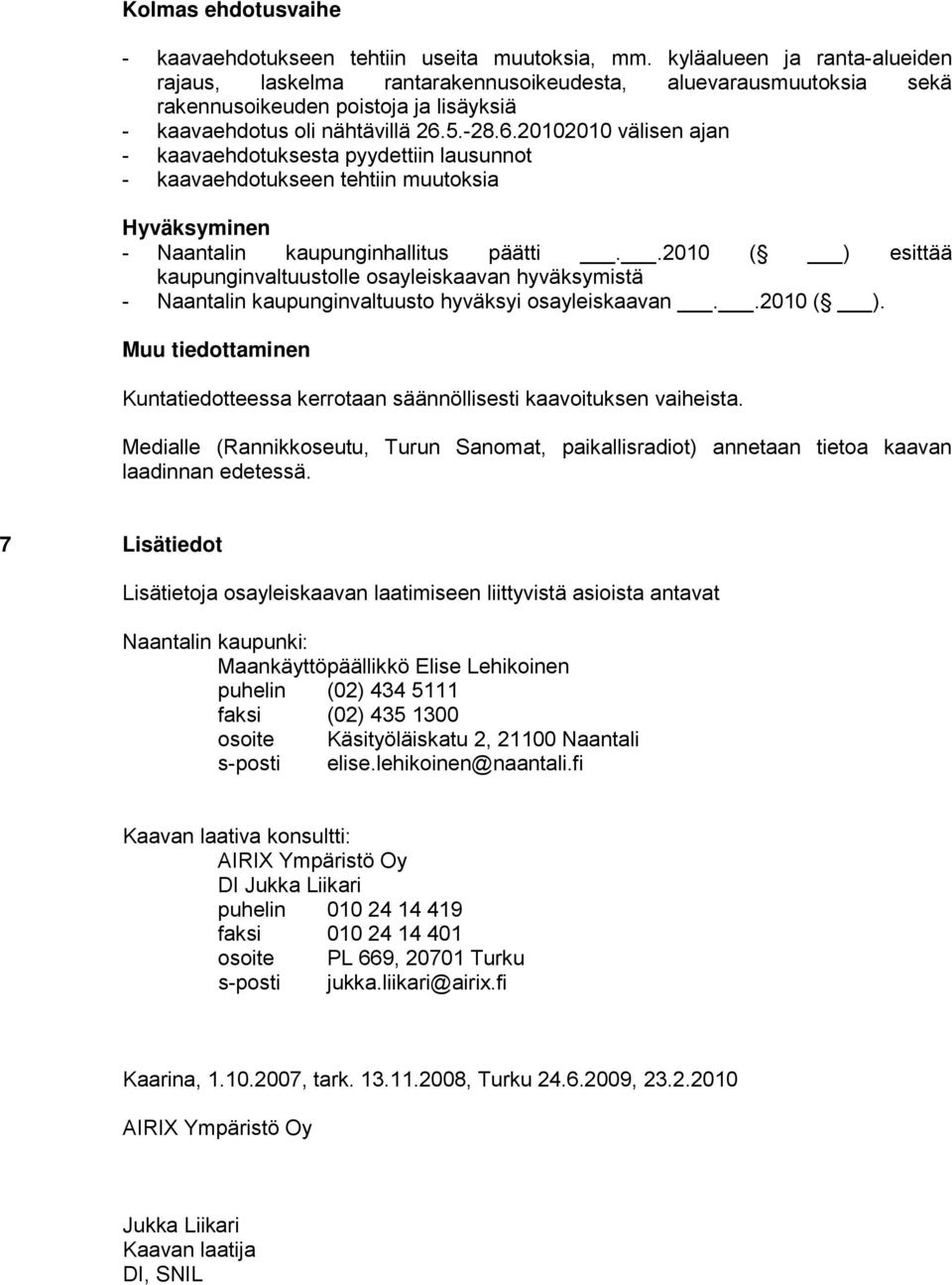 5.-28.6.20102010 välisen ajan - kaavaehdotuksesta pyydettiin lausunnot - kaavaehdotukseen tehtiin muutoksia Hyväksyminen - Naantalin kaupunginhallitus päätti.