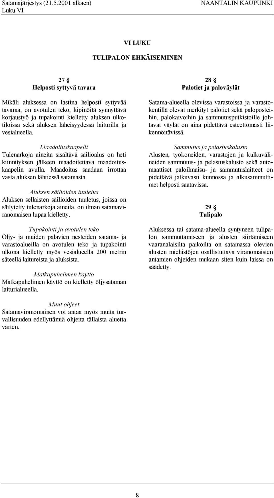 korjaustyö ja tupakointi kielletty aluksen ulkotiloissa sekä aluksen läheisyydessä laiturilla ja vesialueella.