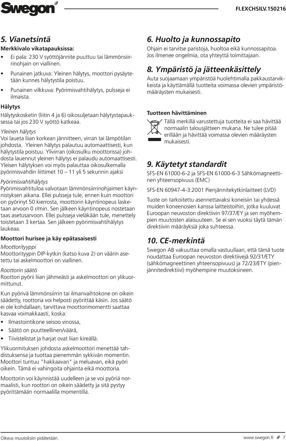 Hälytys Hälytyskosketin (liitin 4 ja 6) oikosuljetaan hälytystapauksessa tai jos 230 V syöttö katkeaa. Yleinen hälytys Voi laueta liian korkean jännitteen, virran tai lämpötilan johdosta.