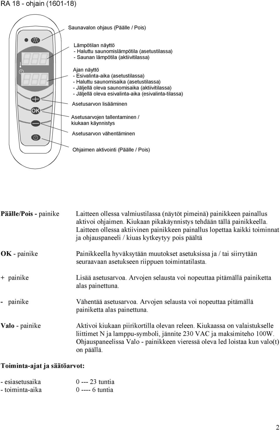 tallentaminen / kiukaan käynnistys Asetusarvon vähentäminen Ohjaimen aktivointi (Päälle / Pois) Päälle/Pois - painike - painike Laitteen ollessa valmiustilassa (näytöt pimeinä) painikkeen painallus