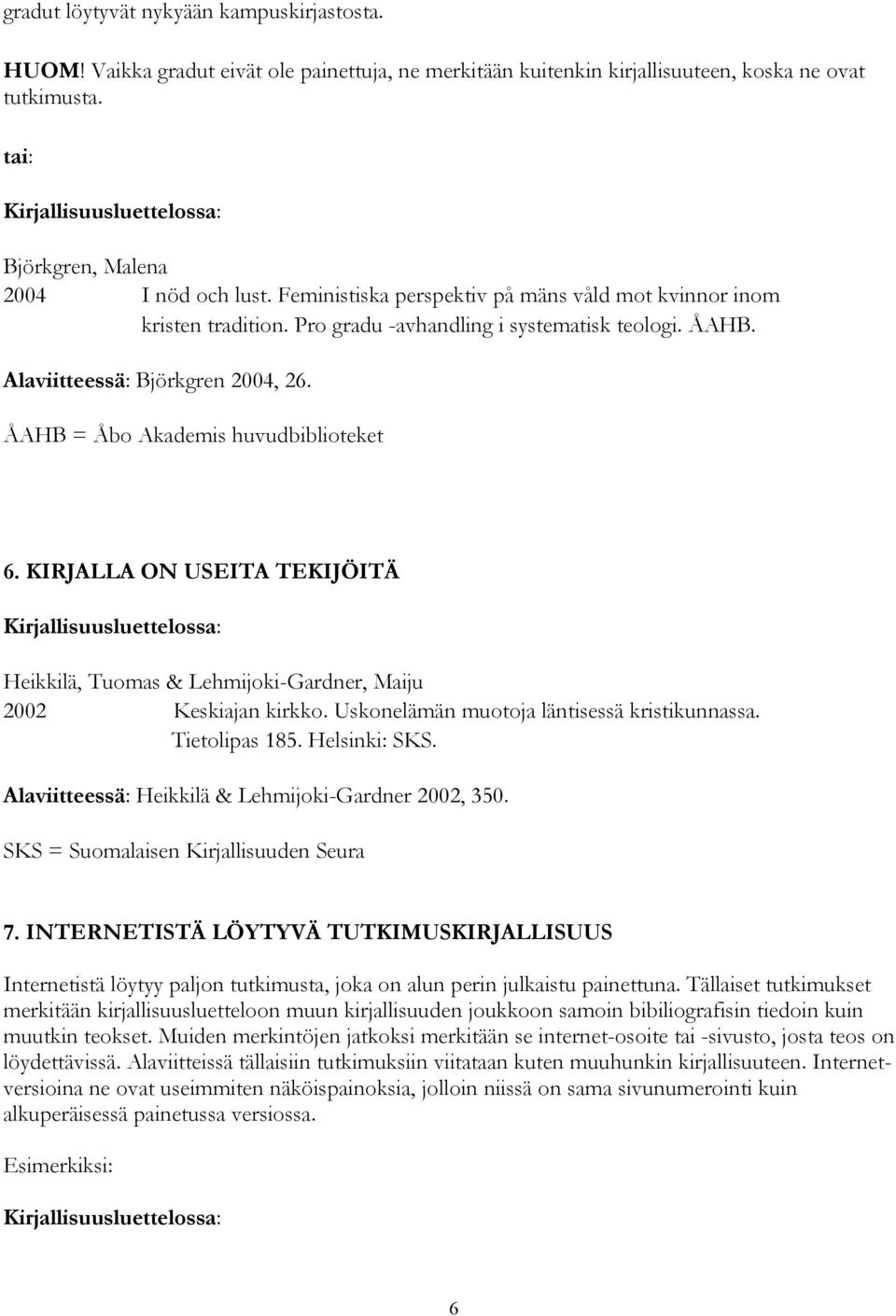 KIRJALLA ON USEITA TEKIJÖITÄ Heikkilä, Tuomas & Lehmijoki-Gardner, Maiju 2002 Keskiajan kirkko. Uskonelämän muotoja läntisessä kristikunnassa. Tietolipas 185. Helsinki: SKS.