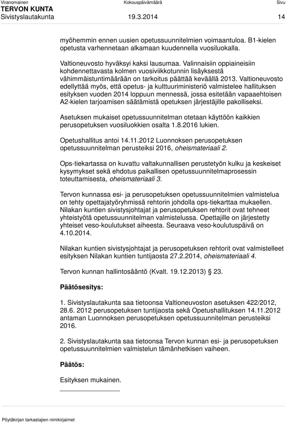 Valtioneuvosto edellyttää myös, että opetus- ja kulttuuriministeriö valmistelee hallituksen esityksen vuoden 2014 loppuun mennessä, jossa esitetään vapaaehtoisen A2-kielen tarjoamisen säätämistä