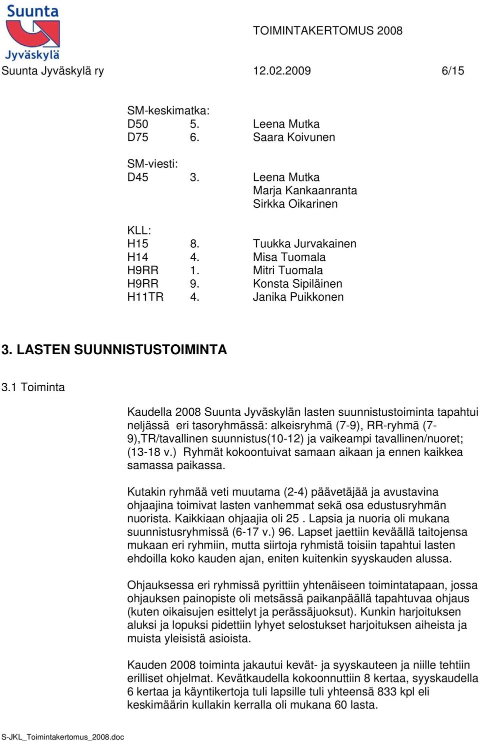 1 Toiminta Kaudella 2008 Suunta Jyväskylän lasten suunnistustoiminta tapahtui neljässä eri tasoryhmässä: alkeisryhmä (7-9), RR-ryhmä (7-9),TR/tavallinen suunnistus(10-12) ja vaikeampi