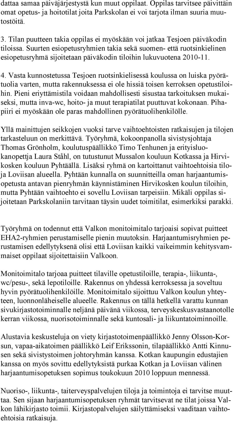 Suurten esiopetusryhmien takia sekä suomen- että ruotsinkielinen esiopetusryhmä sijoitetaan päiväkodin tiloihin lukuvuotena 2010-11. 4.