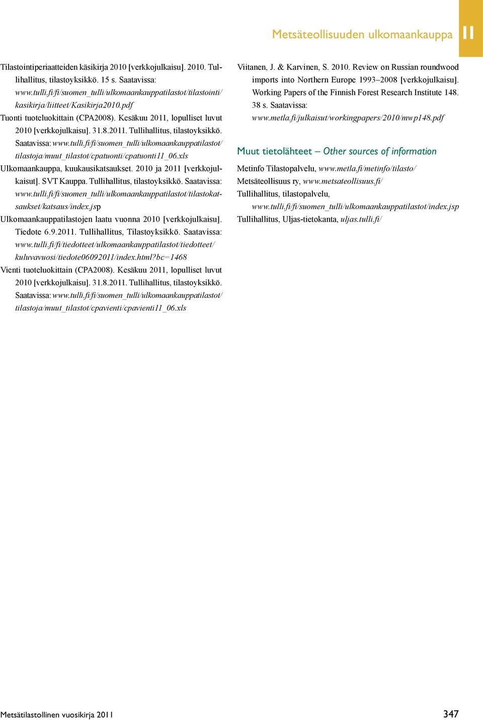 Saatavissa: www.tulli.fi/fi/suomen_tulli/ulkomaankauppatilastot/ tilastoja/muut_tilastot/cpatuonti/cpatuonti11_06.xls Ulkomaankauppa, kuukausikatsaukset. 2010 ja 2011 [verkkojulkaisut]. SVT Kauppa.