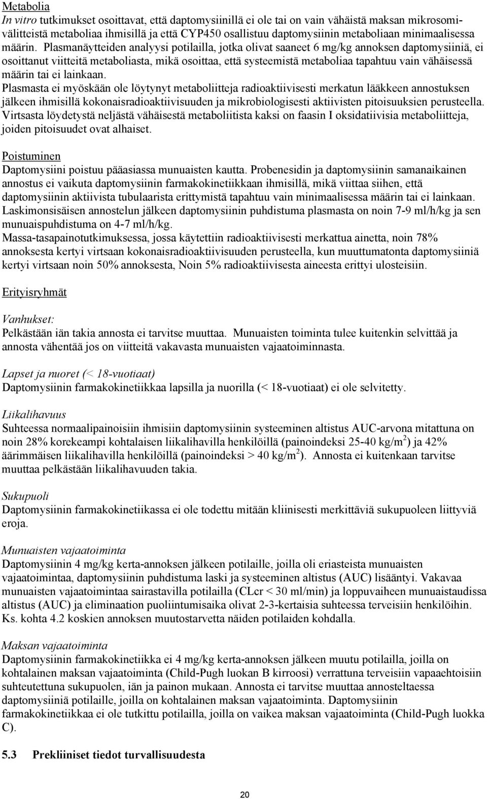 Plasmanäytteiden analyysi potilailla, jotka olivat saaneet 6 mg/kg annoksen daptomysiiniä, ei osoittanut viitteitä metaboliasta, mikä osoittaa, että systeemistä metaboliaa tapahtuu vain vähäisessä
