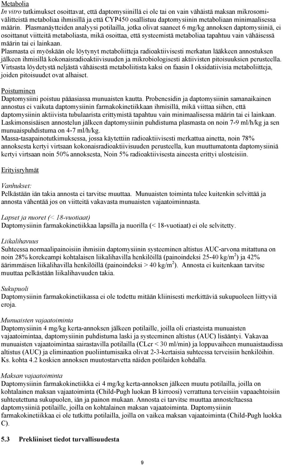 Plasmanäytteiden analyysi potilailla, jotka olivat saaneet 6 mg/kg annoksen daptomysiiniä, ei osoittanut viitteitä metaboliasta, mikä osoittaa, että systeemistä metaboliaa tapahtuu vain vähäisessä