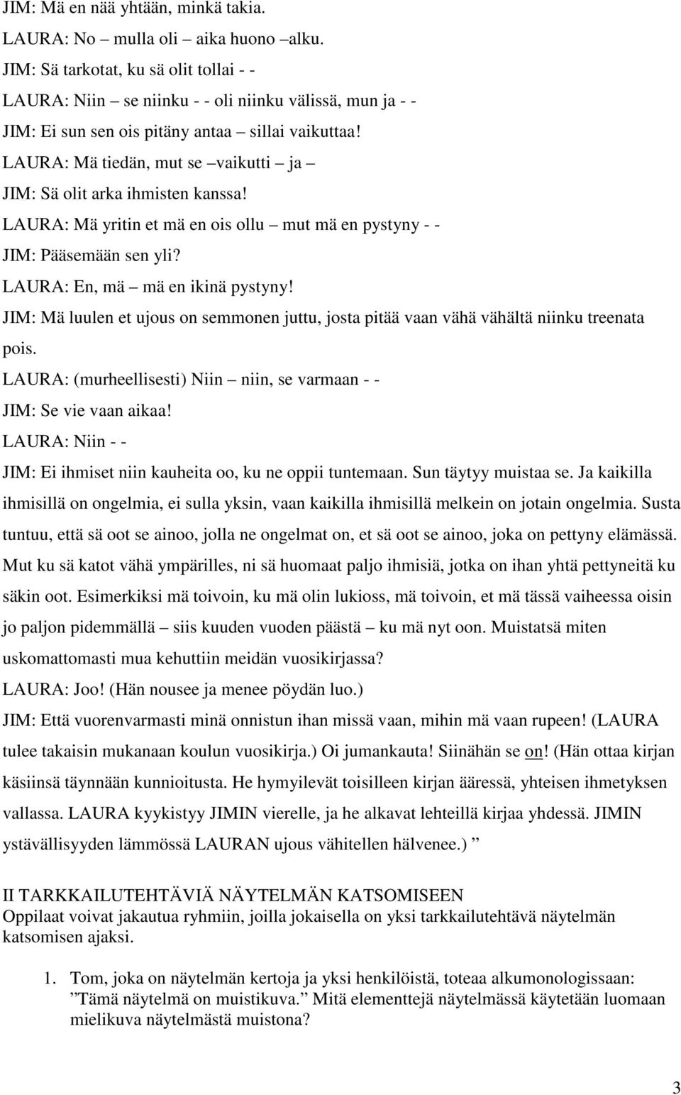 LAURA: Mä tiedän, mut se vaikutti ja JIM: Sä olit arka ihmisten kanssa! LAURA: Mä yritin et mä en ois ollu mut mä en pystyny - - JIM: Pääsemään sen yli? LAURA: En, mä mä en ikinä pystyny!