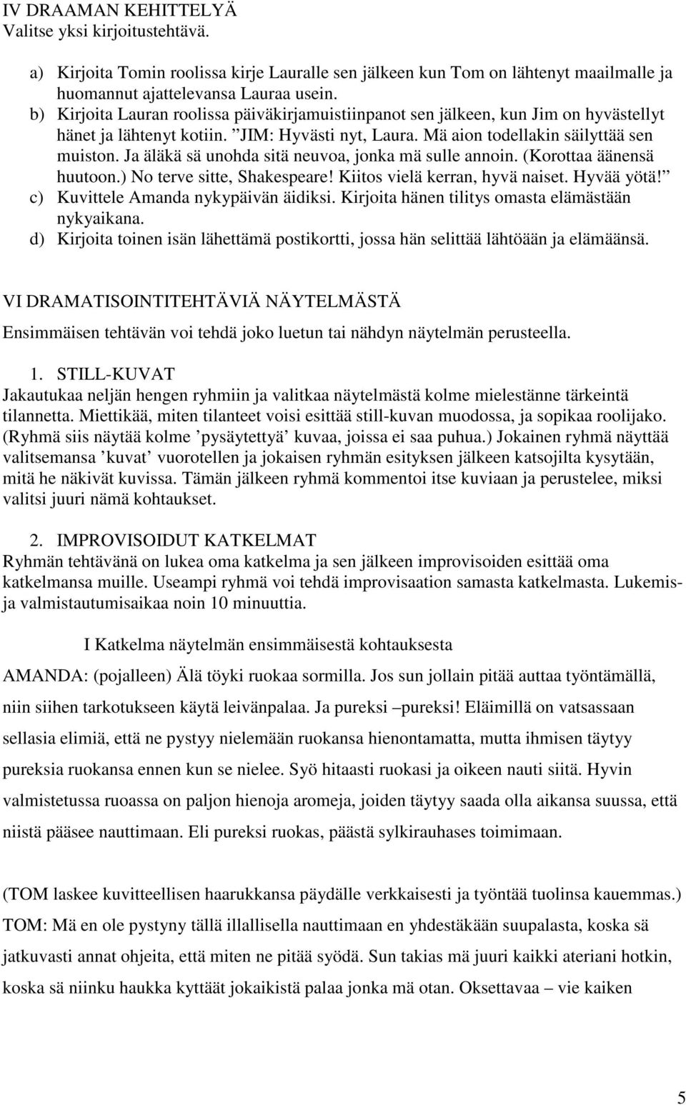 Ja äläkä sä unohda sitä neuvoa, jonka mä sulle annoin. (Korottaa äänensä huutoon.) No terve sitte, Shakespeare! Kiitos vielä kerran, hyvä naiset. Hyvää yötä! c) Kuvittele Amanda nykypäivän äidiksi.