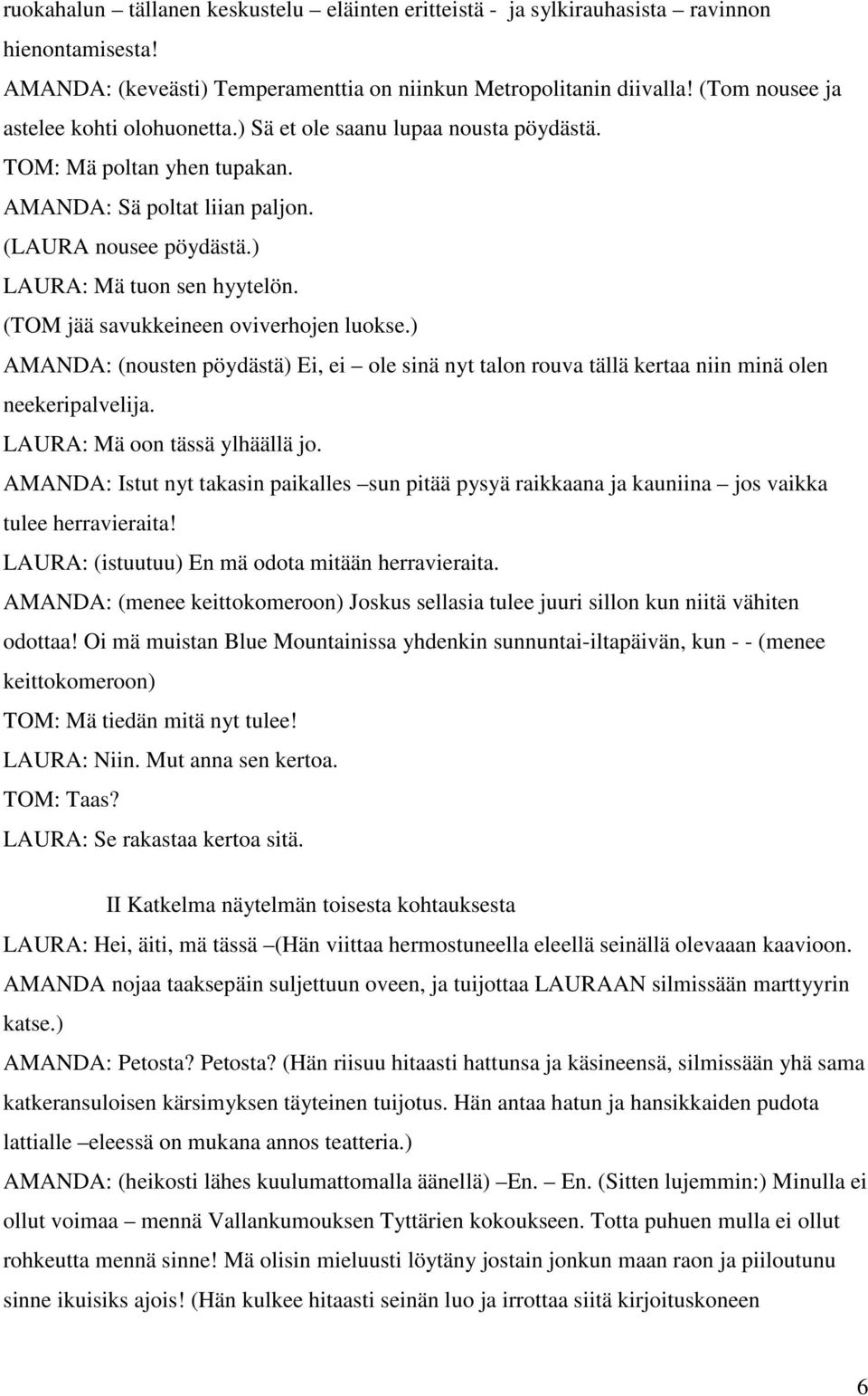 (TOM jää savukkeineen oviverhojen luokse.) AMANDA: (nousten pöydästä) Ei, ei ole sinä nyt talon rouva tällä kertaa niin minä olen neekeripalvelija. LAURA: Mä oon tässä ylhäällä jo.