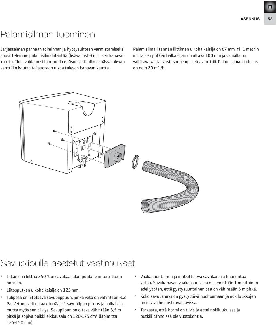 Yli 1 metrin mittaisen putken halkaisijan on oltava 100 mm ja samalla on valittava vastaavasti suurempi seinäventtiili. Palamisilman kulutus on noin 20 m³ /h.