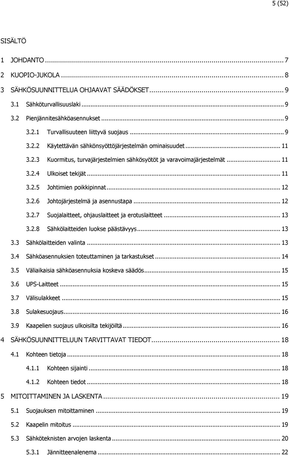 .. 12 3.2.6 Johtojärjestelmä ja asennustapa... 12 3.2.7 Suojalaitteet, ohjauslaitteet ja erotuslaitteet... 13 3.2.8 Sähkölaitteiden luokse päästävyys... 13 3.3 Sähkölaitteiden valinta... 13 3.4 Sähköasennuksien toteuttaminen ja tarkastukset.