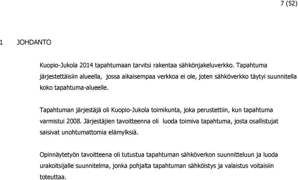 Tapahtuman järjestäjä oli Kuopio-Jukola toimikunta, joka perustettiin, kun tapahtuma varmistui 2008.