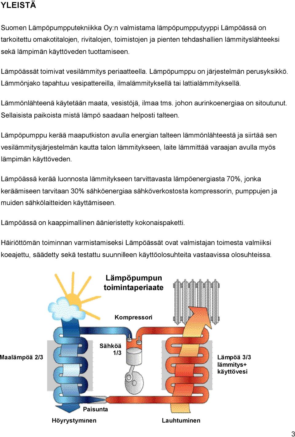 Lämmönlähteenä käytetään maata, vesistöjä, ilmaa tms. johon aurinkoenergiaa on sitoutunut. Sellaisista paikoista mistä lämpö saadaan helposti talteen.