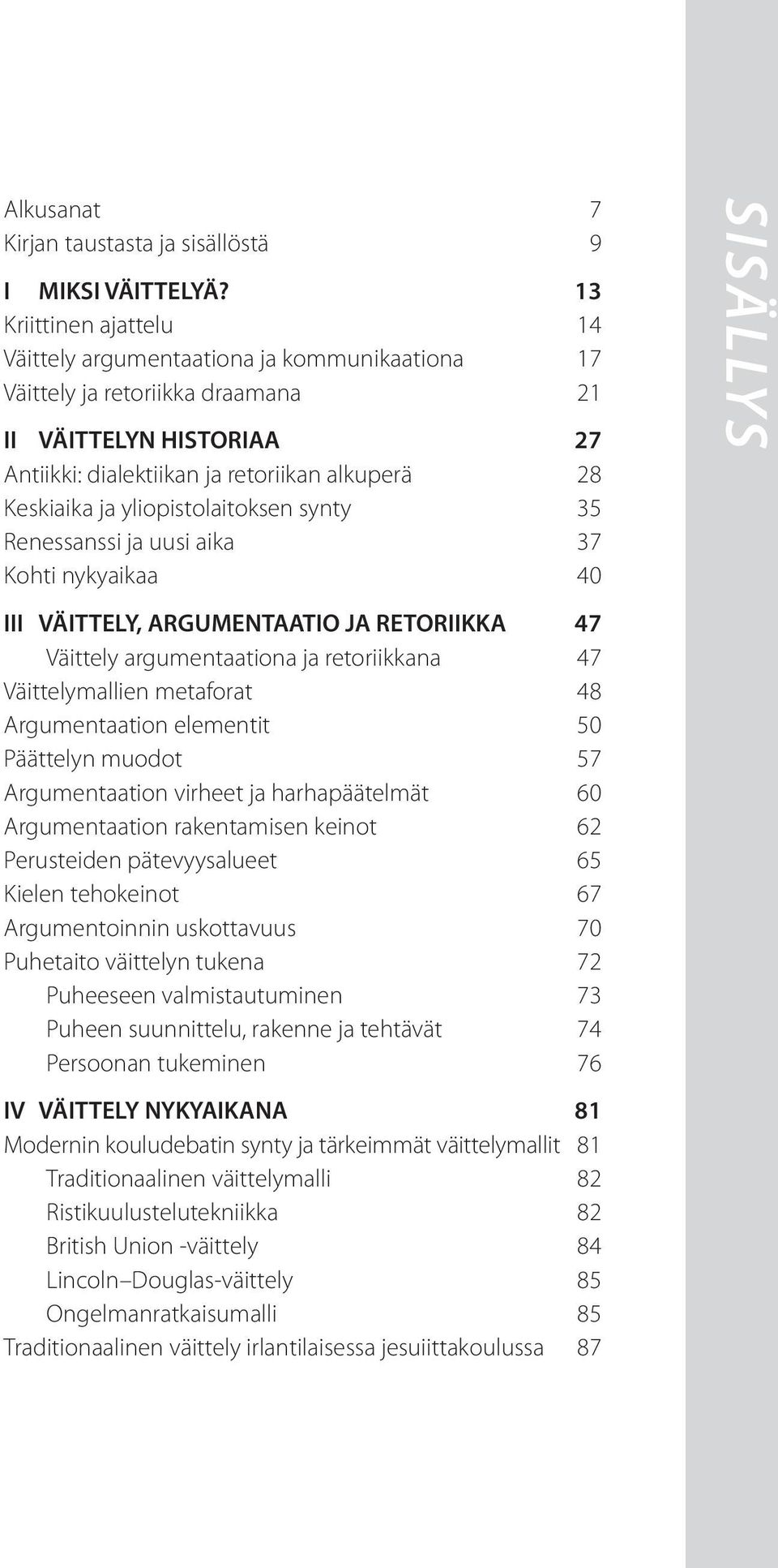 yliopistolaitoksen synty 35 Renessanssi ja uusi aika 37 Kohti nykyaikaa 40 III VÄITTELY, ARGUMENTAATIO JA RETORIIKKA 47 Väittely argumentaationa ja retoriikkana 47 Väittelymallien metaforat 48