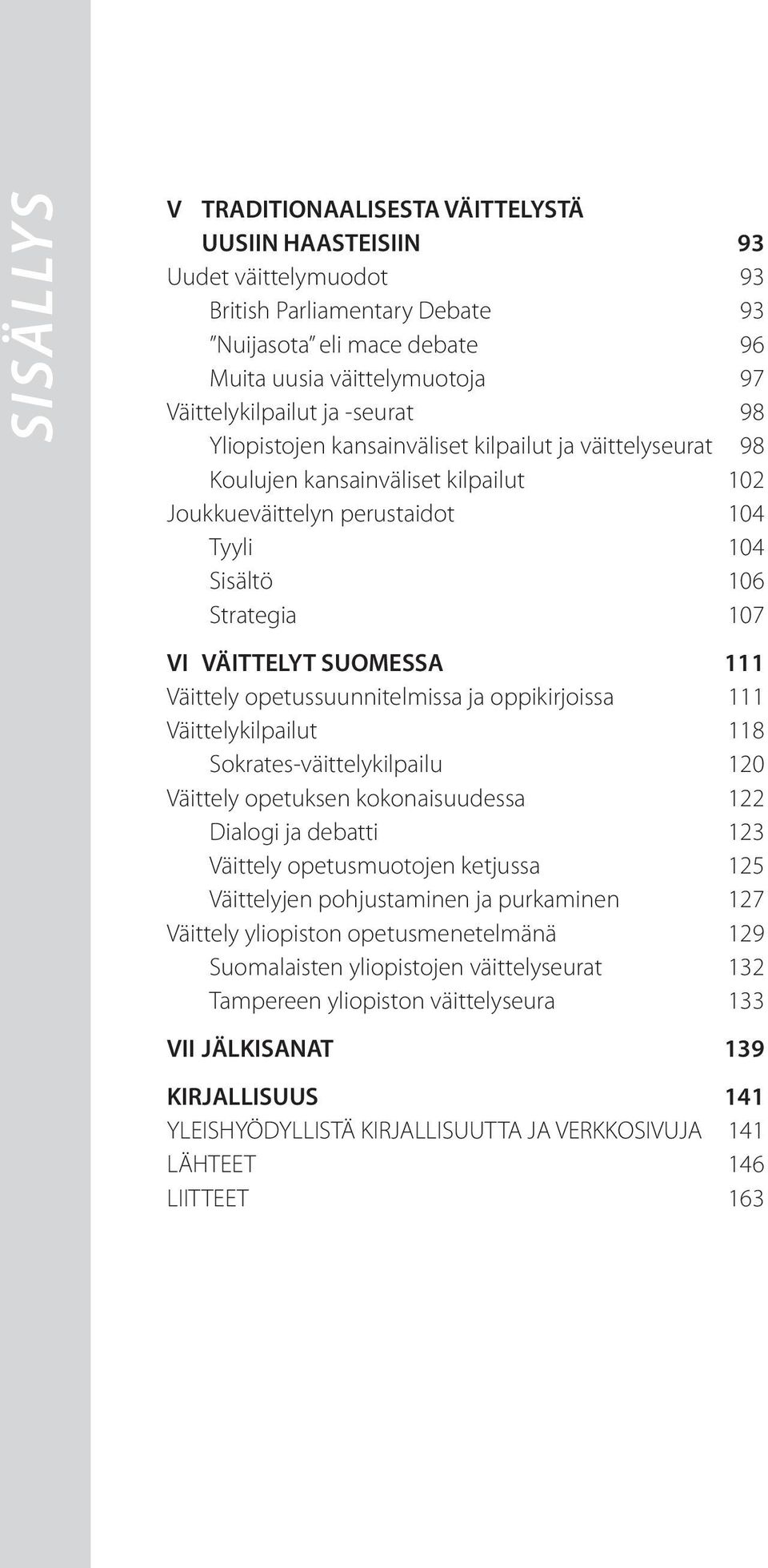 SUOMESSA 111 Väittely opetussuunnitelmissa ja oppikirjoissa 111 Väittelykilpailut 118 Sokrates-väittelykilpailu 120 Väittely opetuksen kokonaisuudessa 122 Dialogi ja debatti 123 Väittely