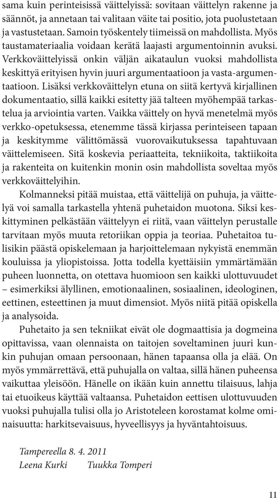 Verkkoväittelyissä onkin väljän aikataulun vuoksi mahdollista keskittyä erityisen hyvin juuri argumentaatioon ja vasta-argumentaatioon.