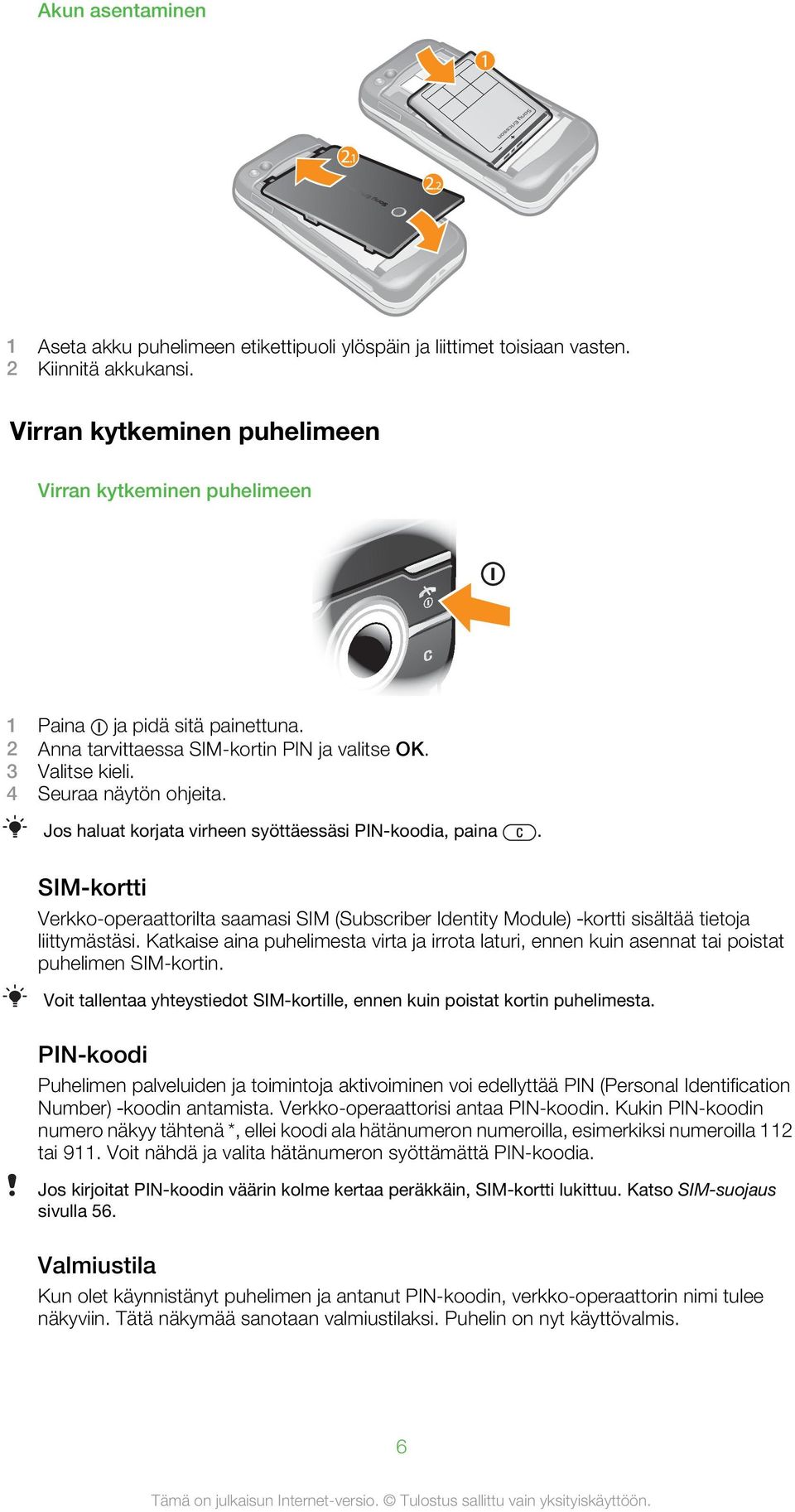 Jos haluat korjata virheen syöttäessäsi PIN-koodia, paina. SIM-kortti Verkko-operaattorilta saamasi SIM (Subscriber Identity Module) kortti sisältää tietoja liittymästäsi.