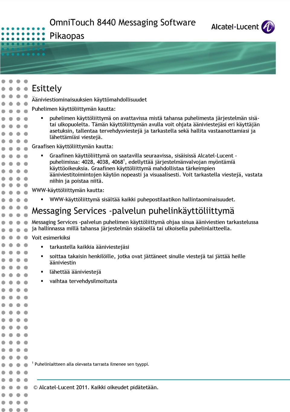 Graafisen käyttöliittymän kautta: Graafinen käyttöliittymä on saatavilla seuraavissa, sisäisissä Alcatel-Lucent - puhelimissa: 4028, 4038, 4068 1, edellyttää järjestelmänvalvojan myöntämiä